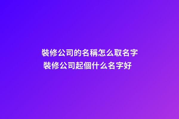 裝修公司的名稱怎么取名字 裝修公司起個什么名字好-第1張-公司起名-玄機派